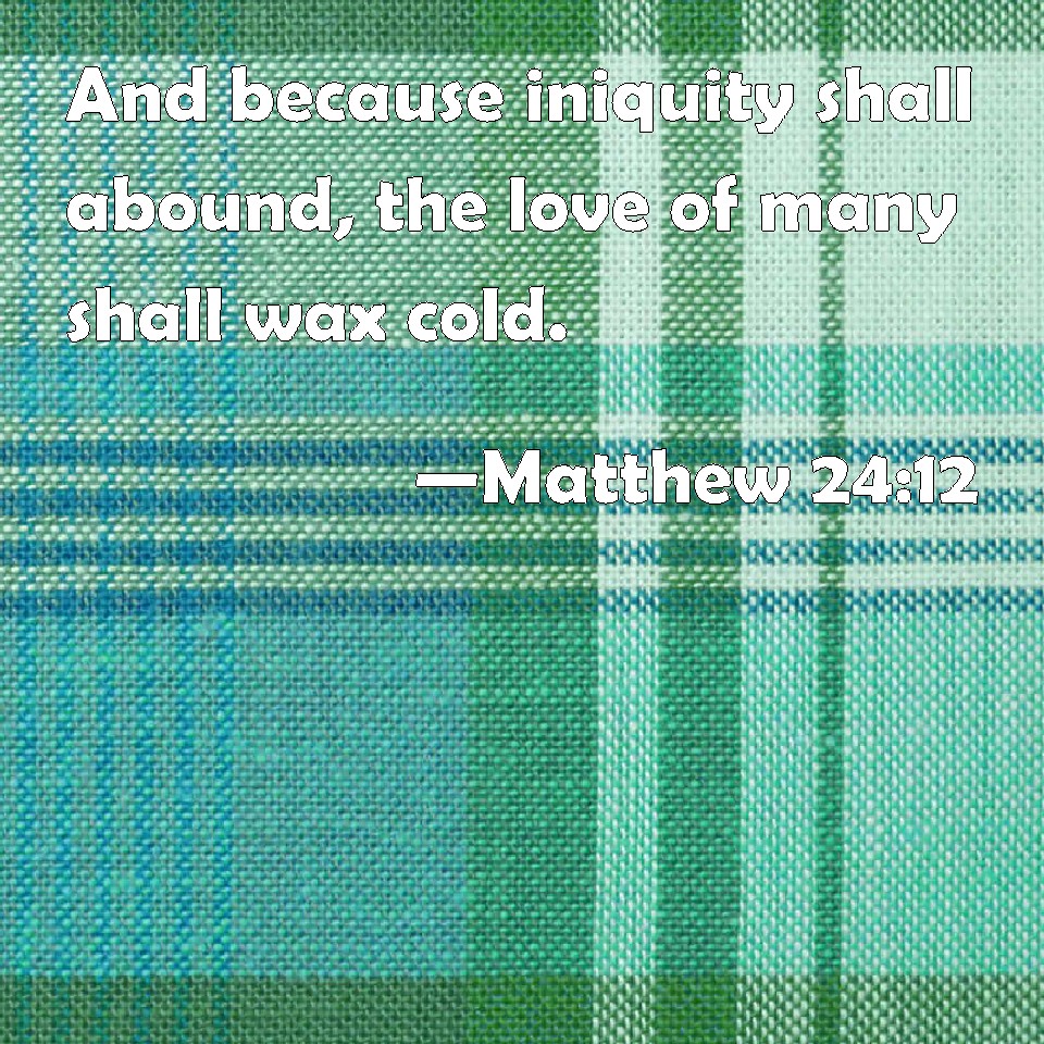 Matthew 2412 And because iniquity shall abound, the love of many shall