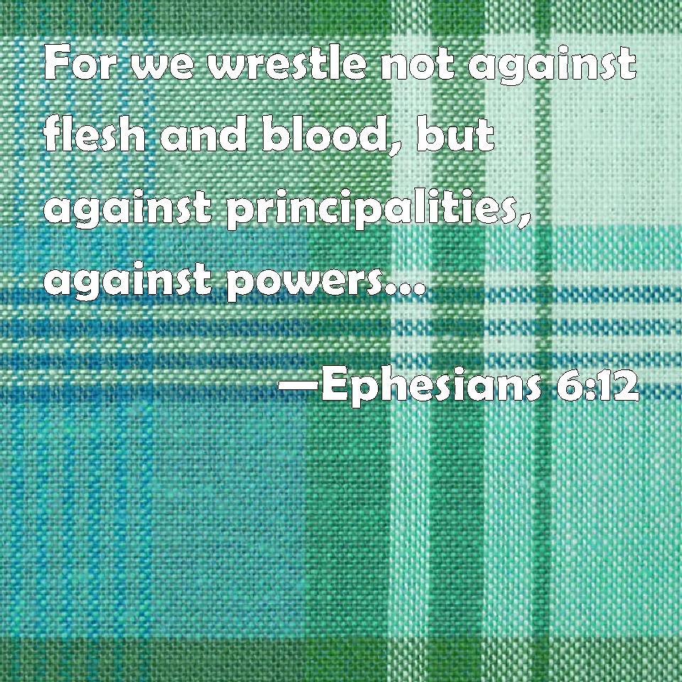 Ephesians 612 For we wrestle not against flesh and blood, but against