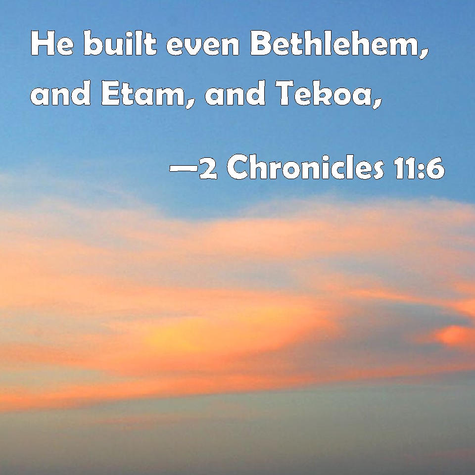 2 Chronicles 116 He built even Bethlehem, and Etam, and Tekoa,