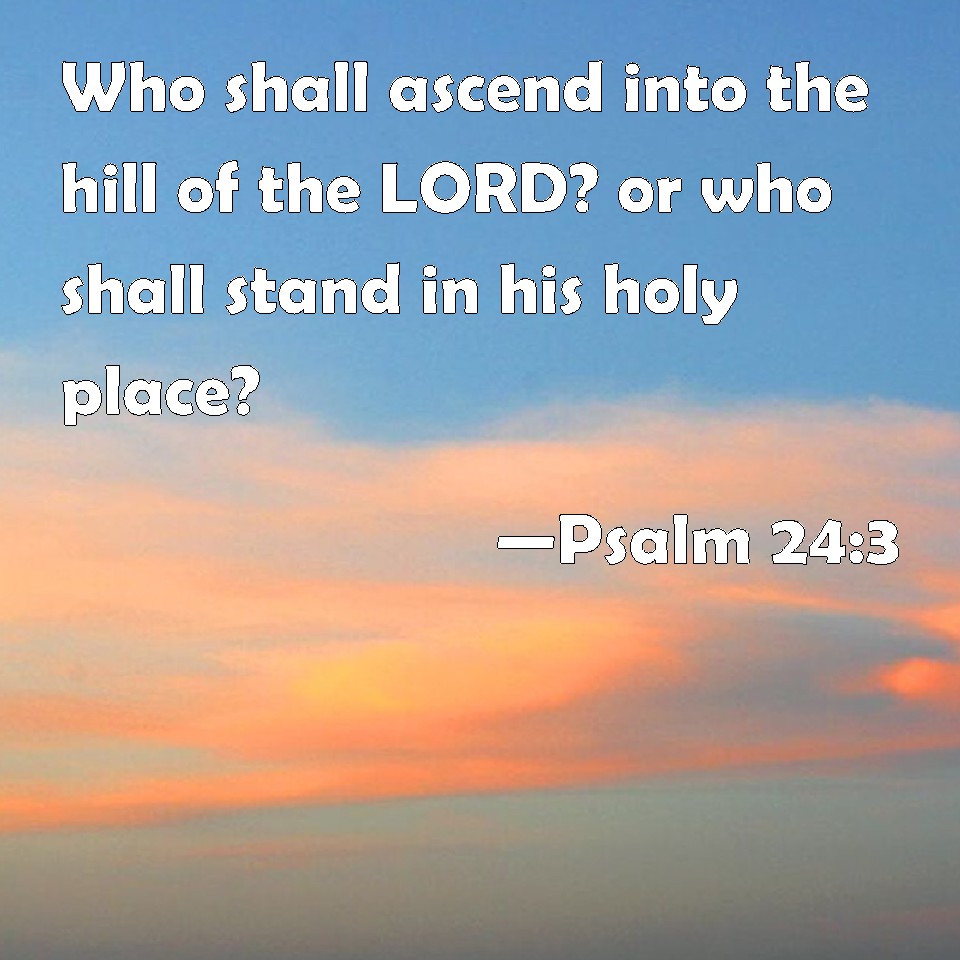 Psalm 243 Who shall ascend into the hill of the LORD? or who shall