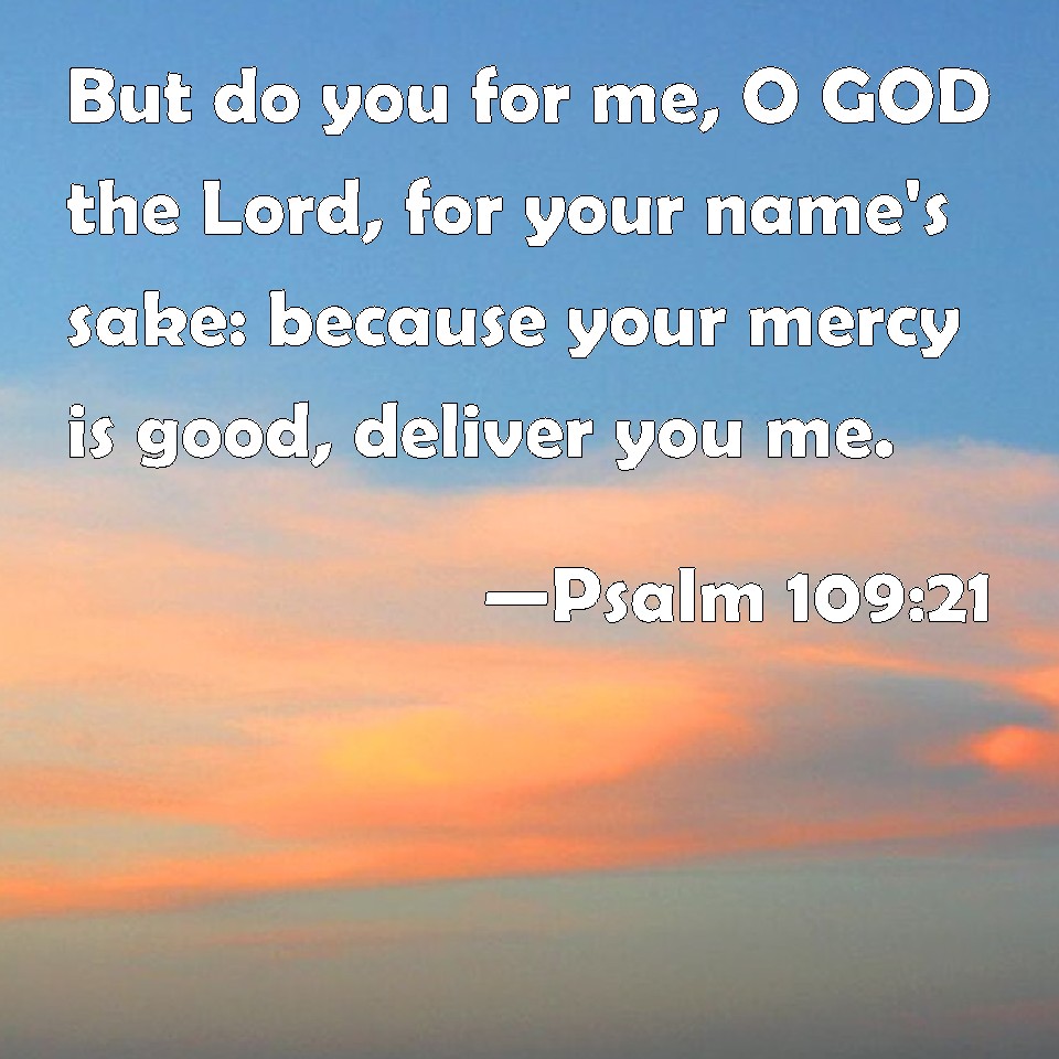 Psalm 10921 But do you for me, O GOD the Lord, for your name's sake because your mercy is good