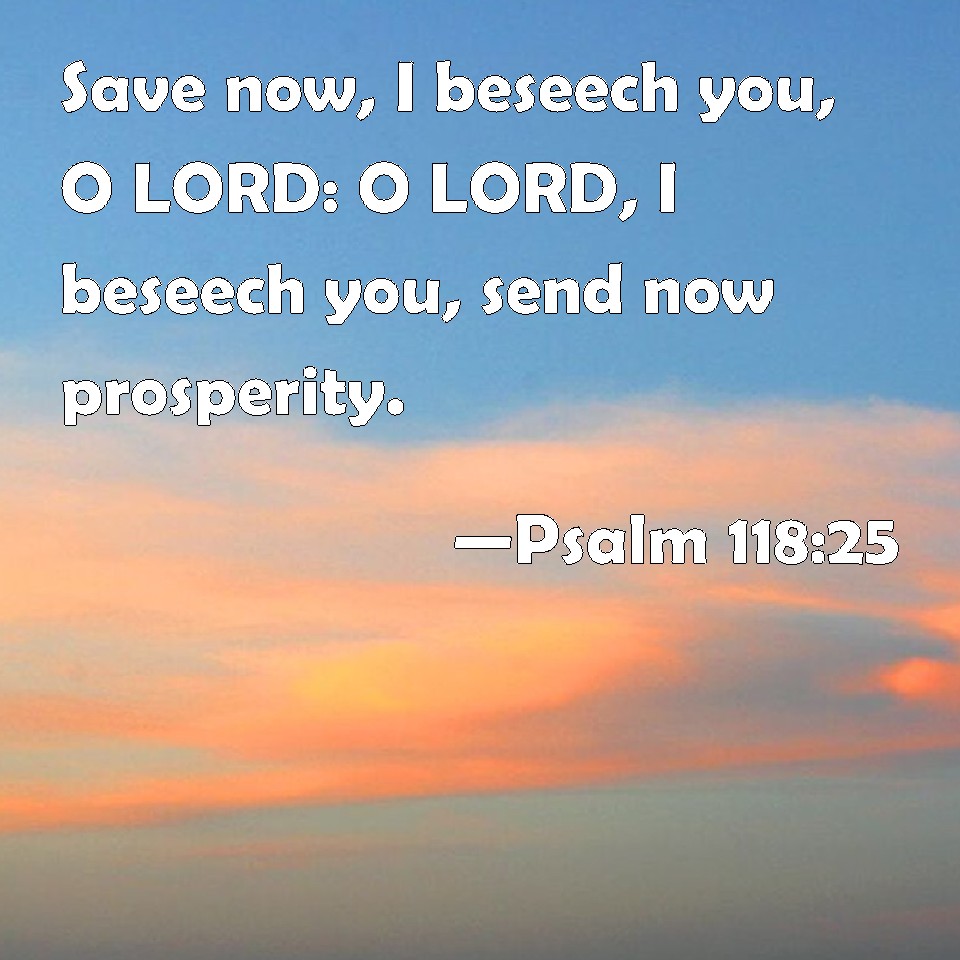 Psalm 11825 Save now, I beseech you, O LORD O LORD, I beseech you