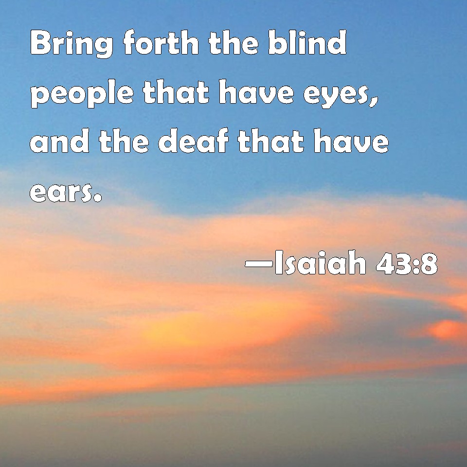 Isaiah 438 Bring forth the blind people that have eyes, and the deaf