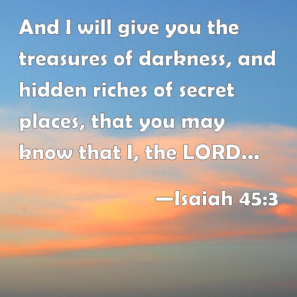 Isaiah 453 And I will give you the treasures of darkness, and hidden