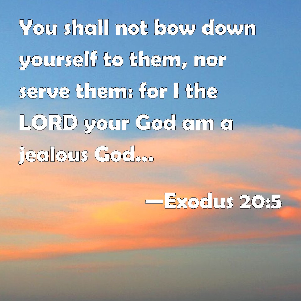Exodus 205 You shall not bow down yourself to them, nor serve them for I the LORD your God am