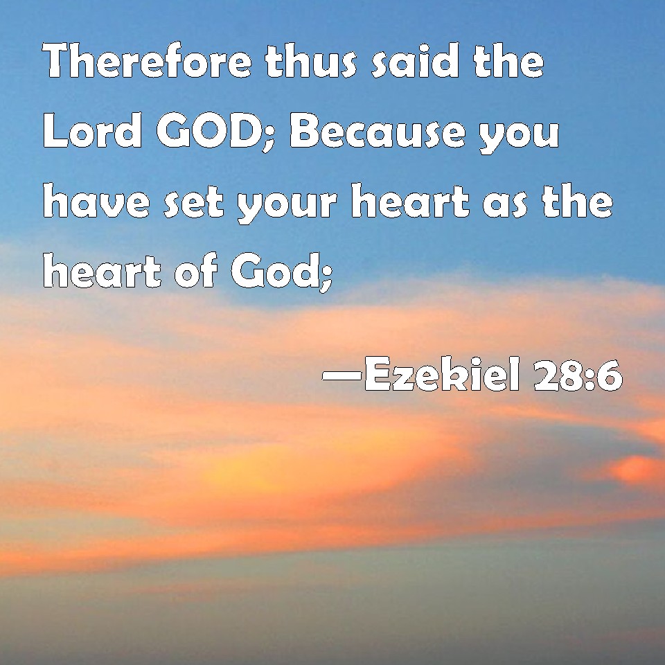 Ezekiel 286 Therefore thus said the Lord GOD; Because you have set your heart as the heart of God;