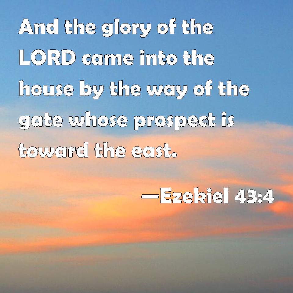 Ezekiel 434 And the glory of the LORD came into the house by the way