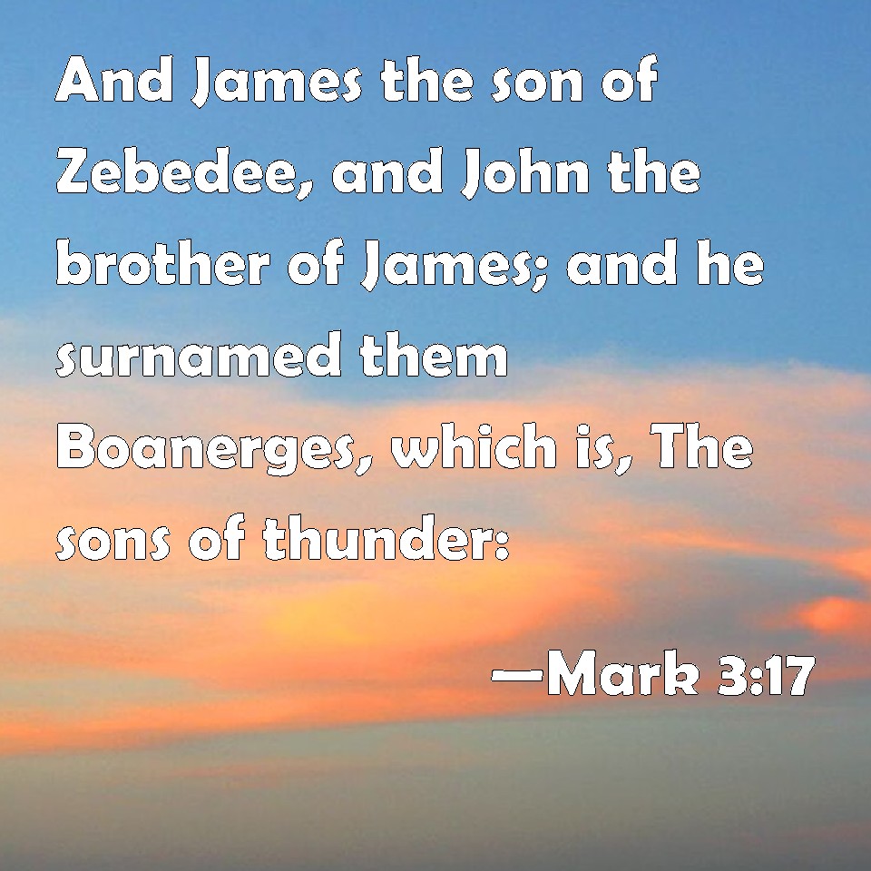 Mark 317 And James the son of Zebedee, and John the brother of James