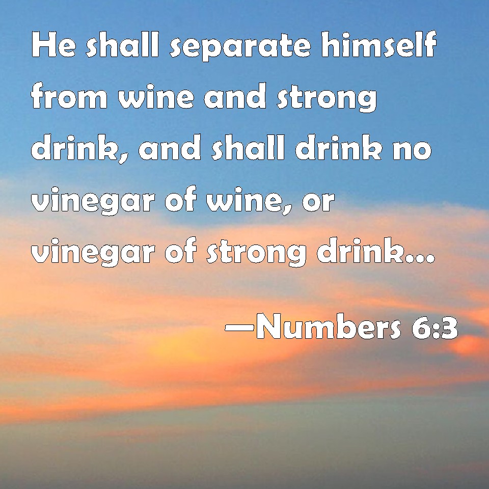 Numbers 63 He shall separate himself from wine and strong drink, and