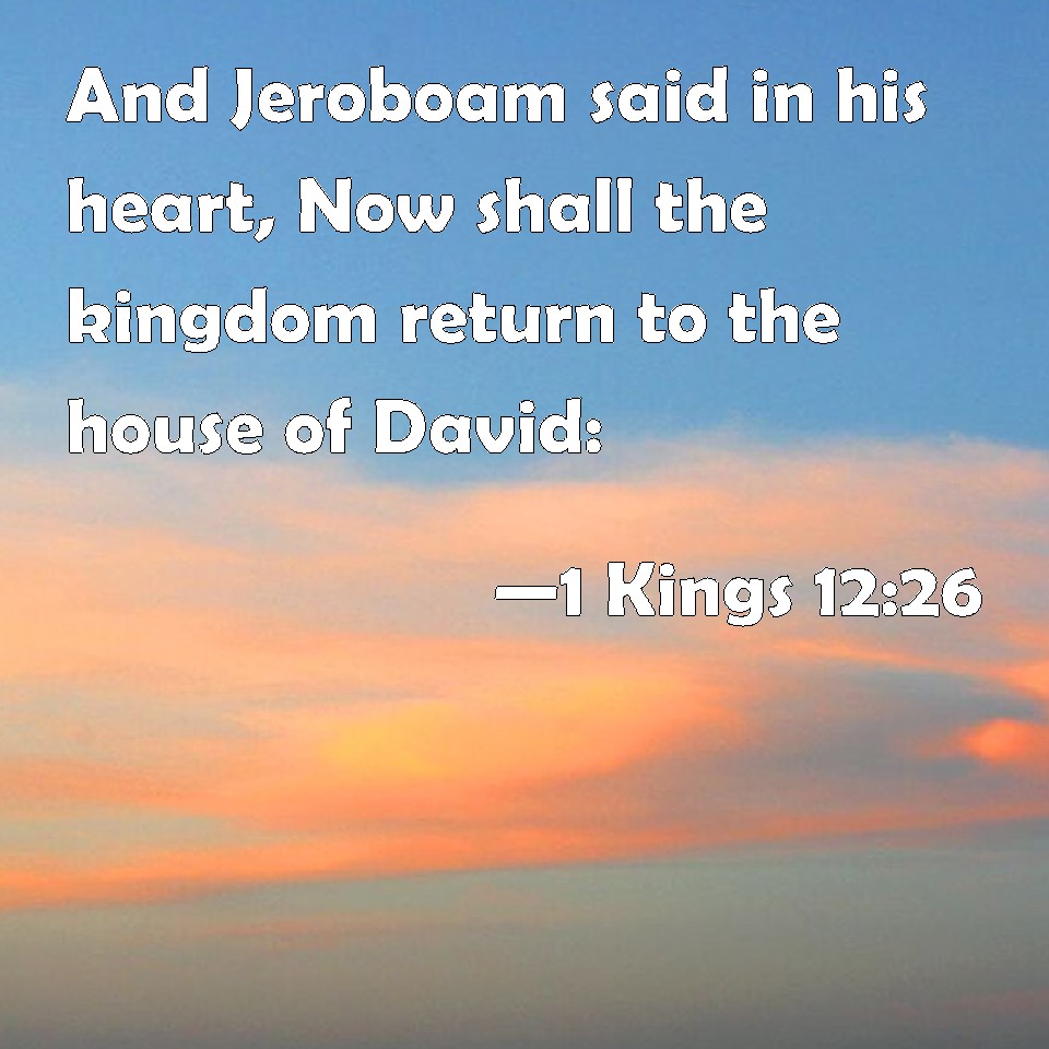 1 Kings 1226 And Jeroboam said in his heart, Now shall the kingdom