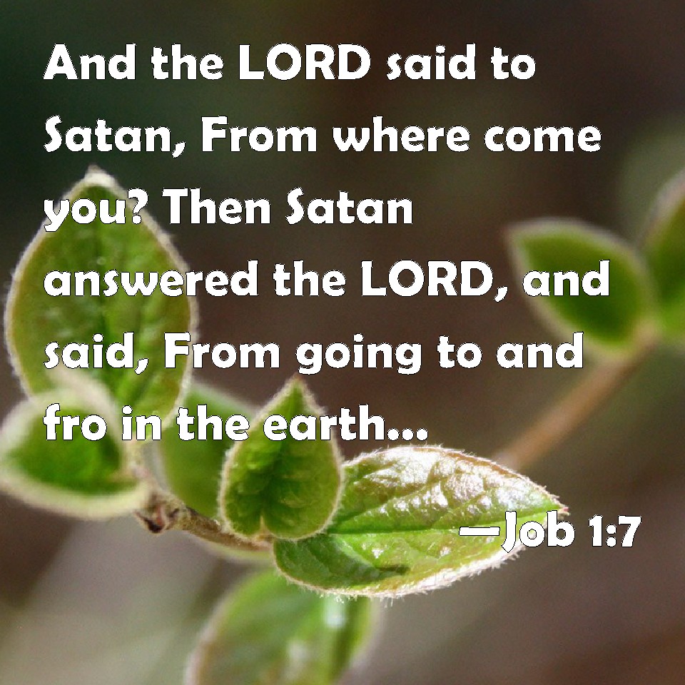 Job 17 And the LORD said to Satan, From where come you? Then Satan