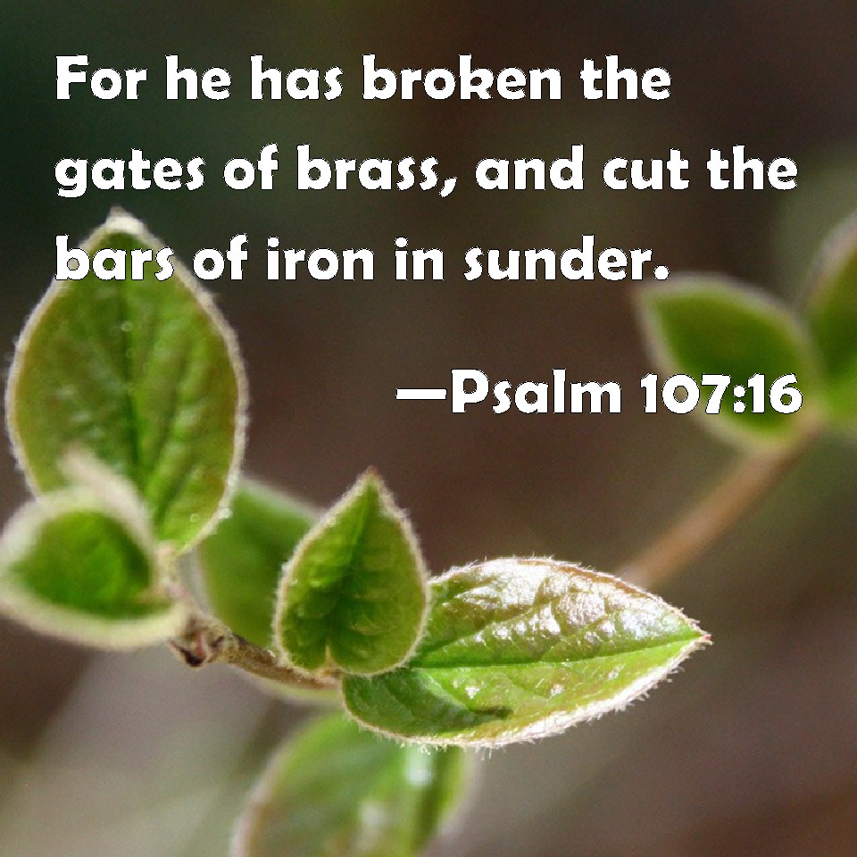 Psalm 10716 For he has broken the gates of brass, and cut the bars of