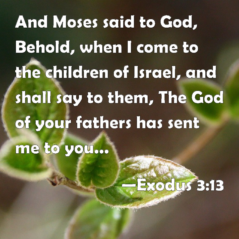 Exodus 313 And Moses said to God, Behold, when I come to the children of Israel, and shall say