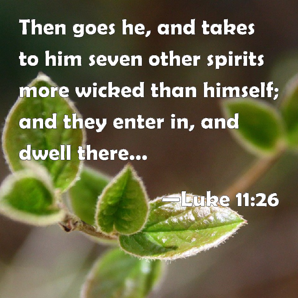 Luke 1126 Then goes he, and takes to him seven other spirits more wicked than himself; and they