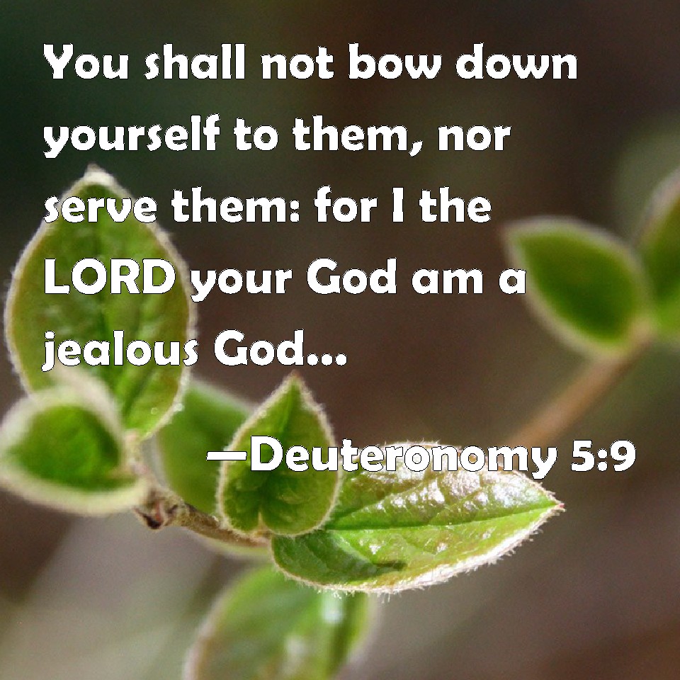Deuteronomy 59 You shall not bow down yourself to them, nor serve them