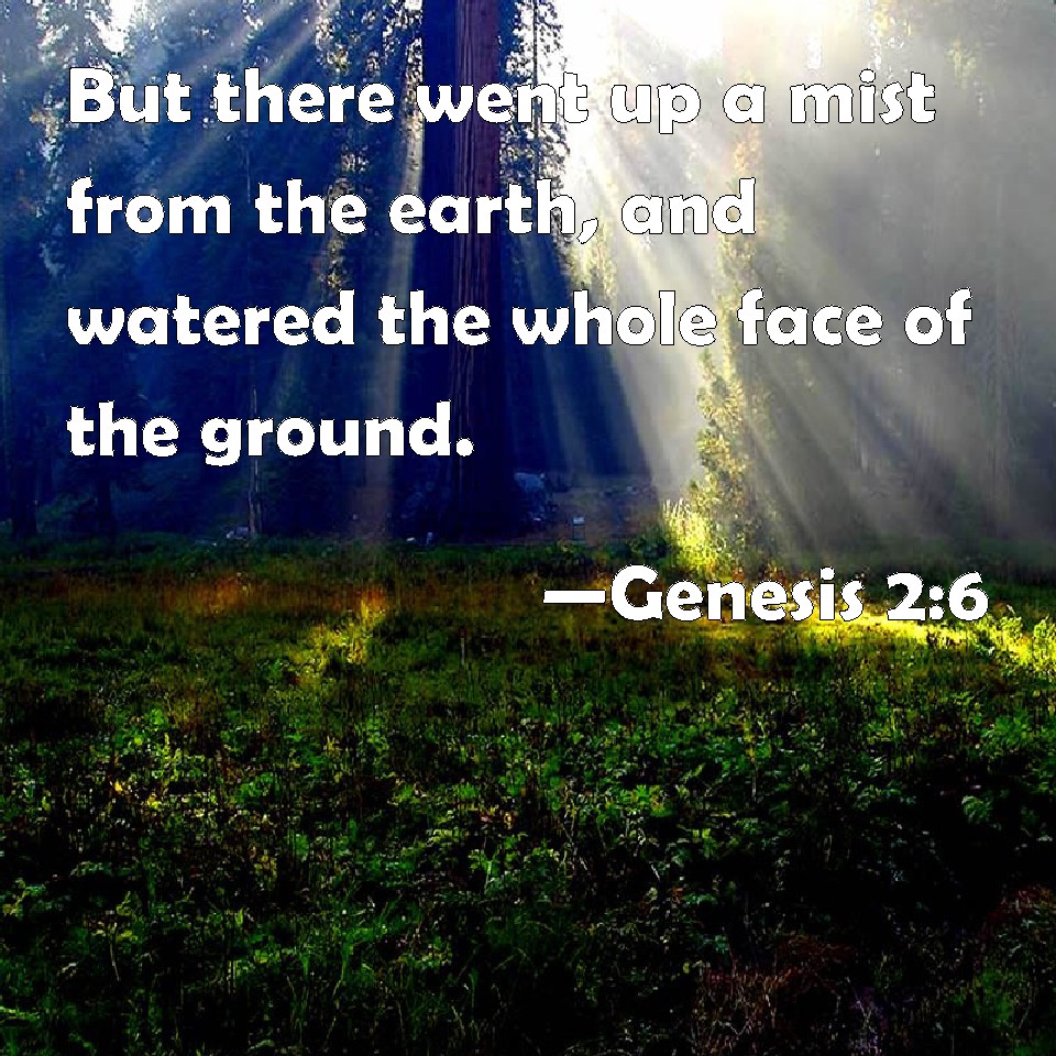 Genesis 26 But there went up a mist from the earth, and watered the