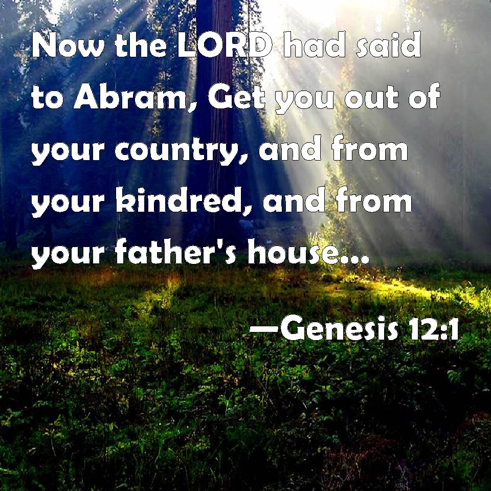 Genesis 121 Now the LORD had said to Abram, Get you out of your
