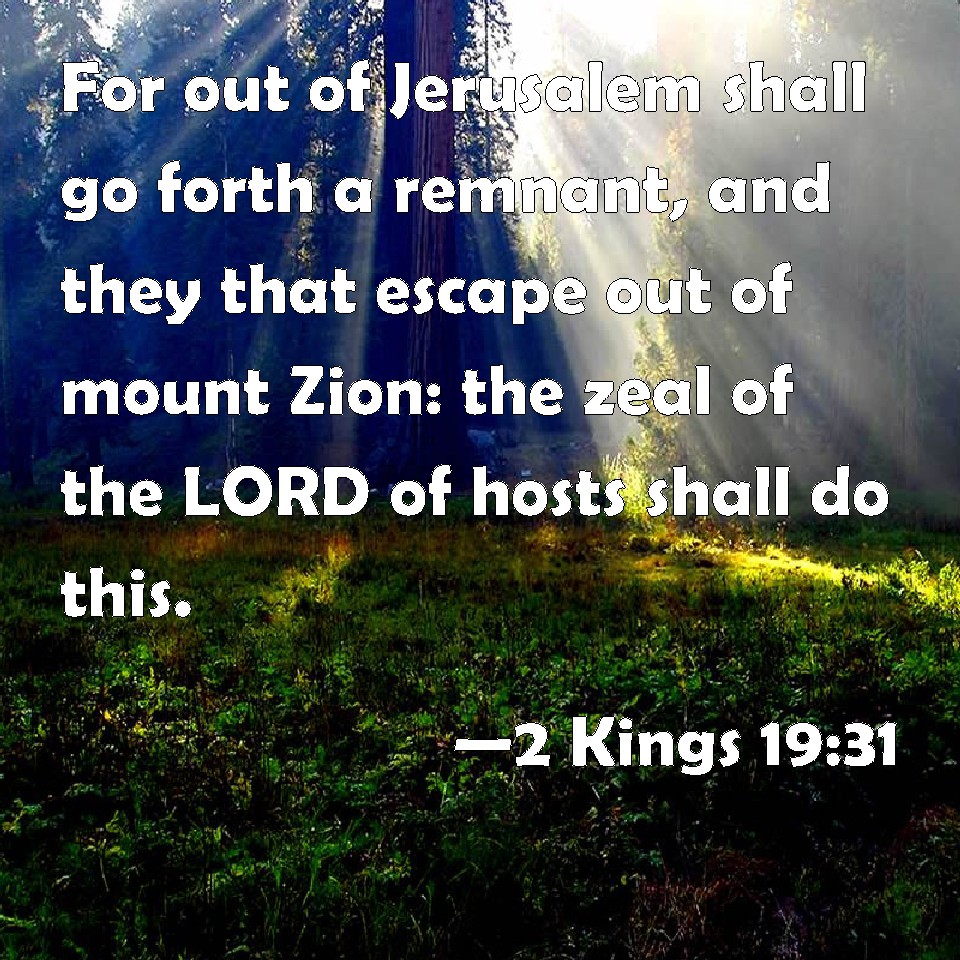 2 Kings 1931 For out of Jerusalem shall go forth a remnant, and they