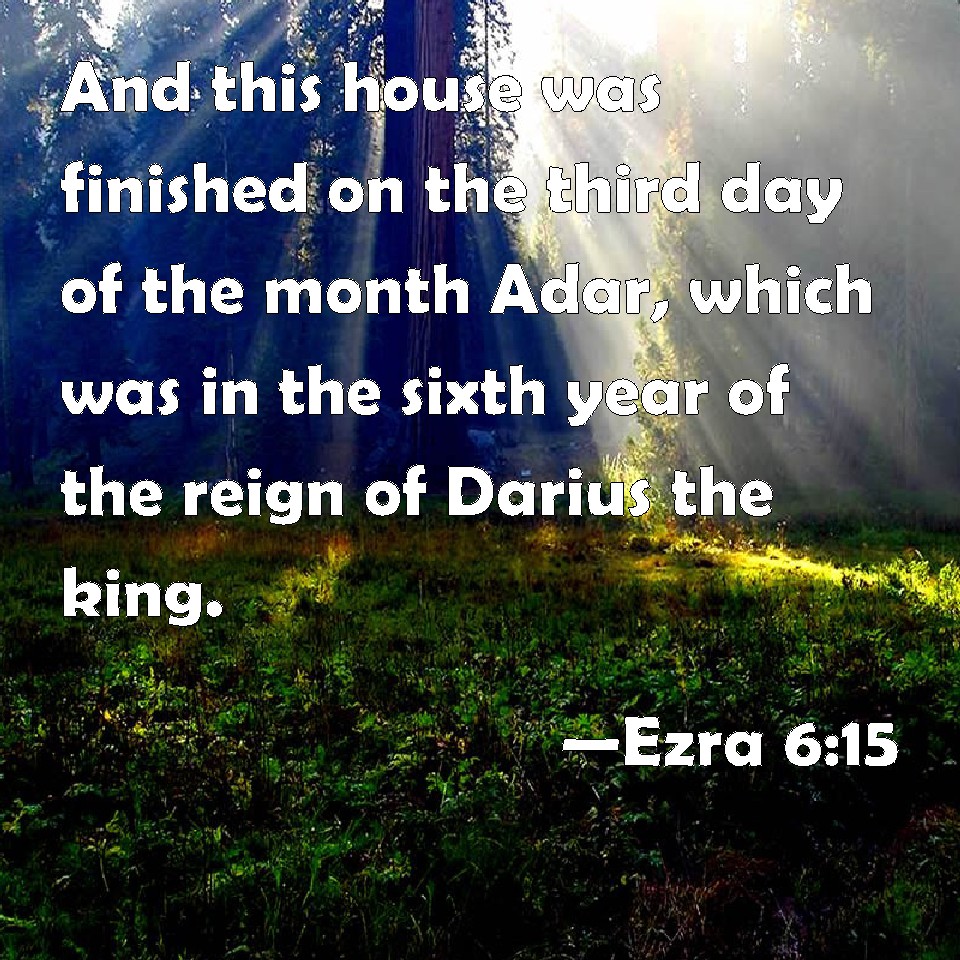 Ezra 615 And this house was finished on the third day of the month Adar, which was in the sixth
