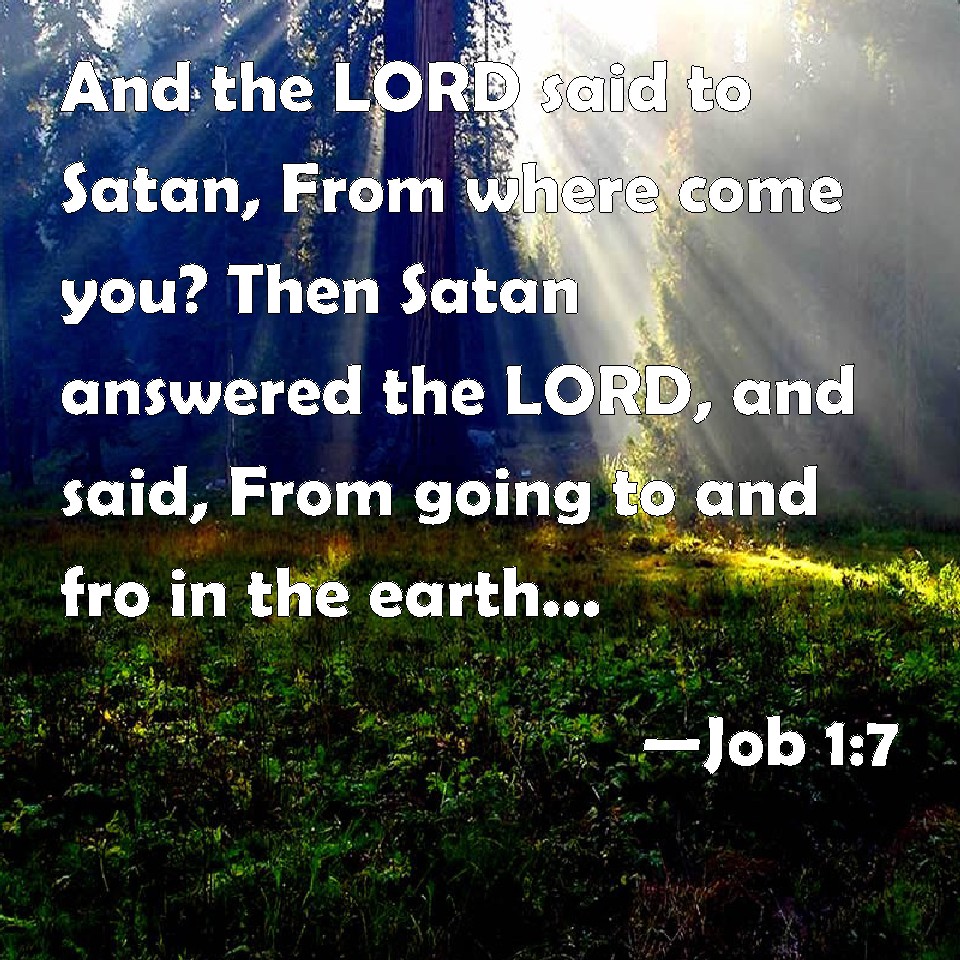 Job 17 And the LORD said to Satan, From where come you? Then Satan