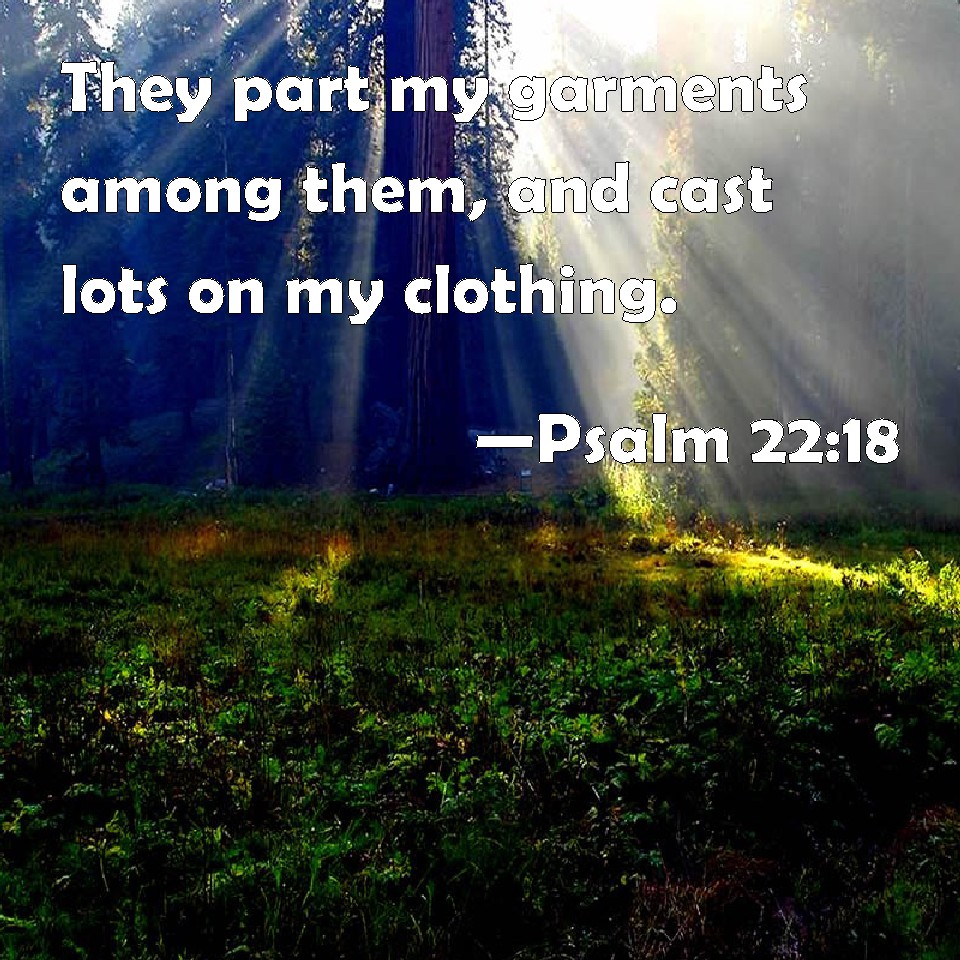 Psalm 2218 They part my garments among them, and cast lots on my clothing.