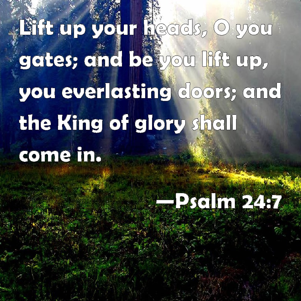 Psalm 247 Lift up your heads, O you gates; and be you lift up, you