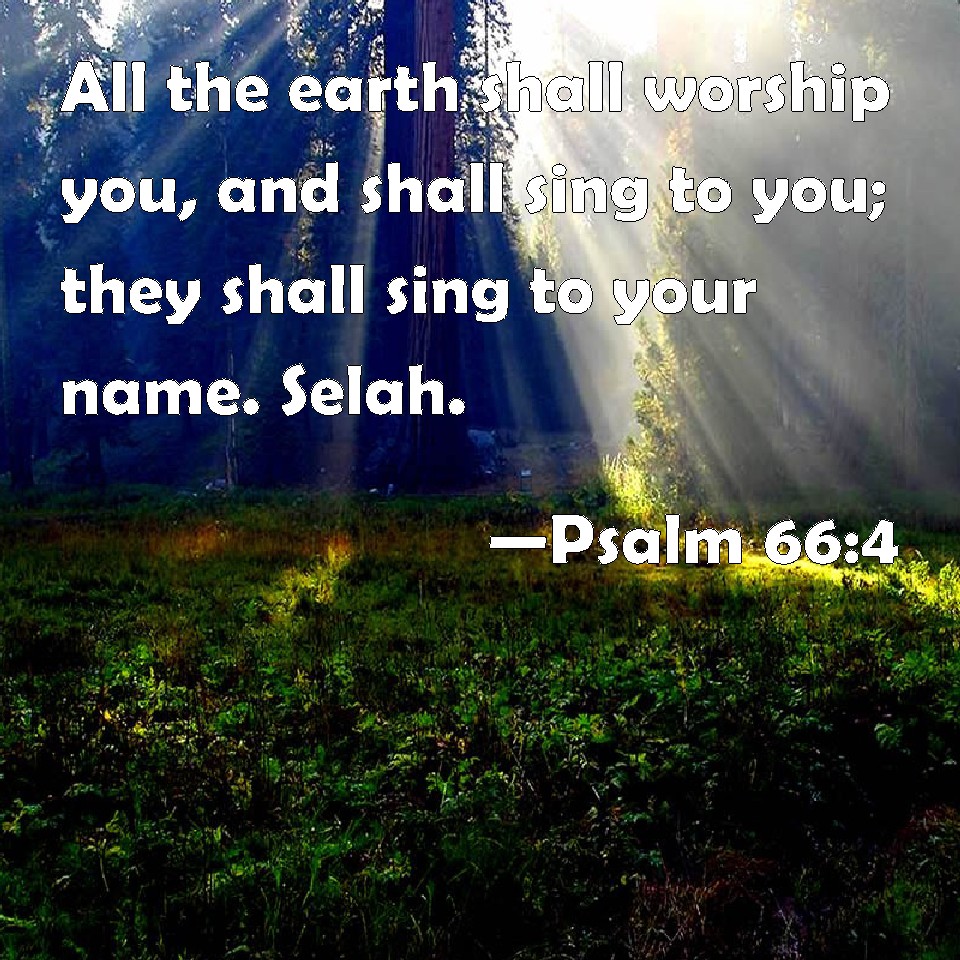Psalm 664 All the earth shall worship you, and shall sing to you; they