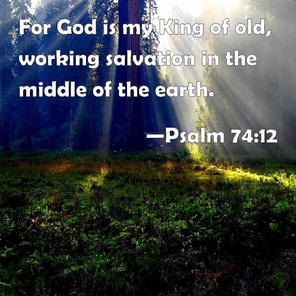 Psalm 7412 For God is my King of old, working salvation in the middle