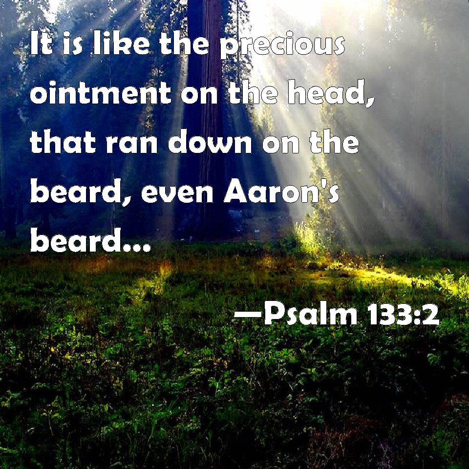 Psalm 1332 It is like the precious ointment on the head, that ran down