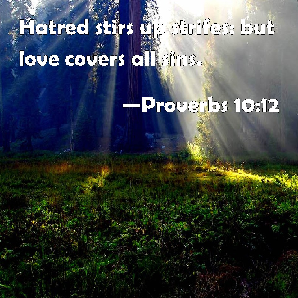 Proverbs 1012 Hatred stirs up strifes but love covers all sins.