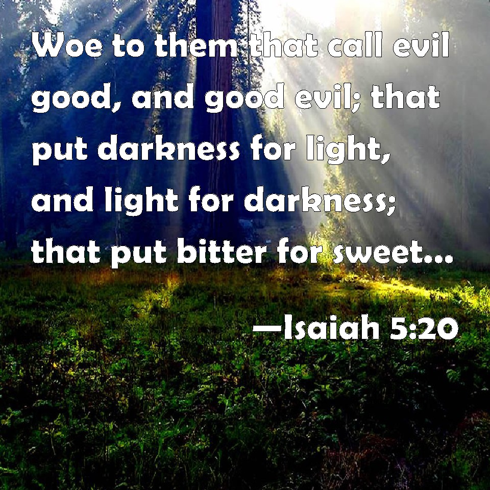Isaiah 520 Woe to them that call evil good, and good evil; that put