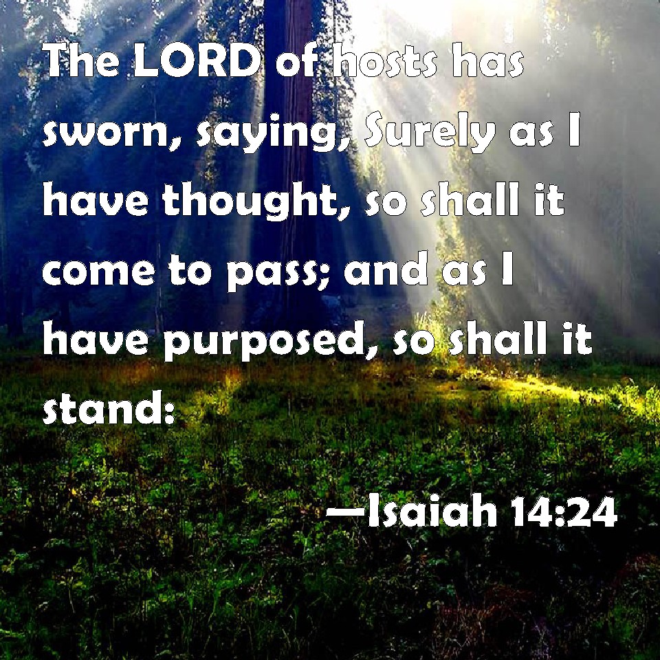 Isaiah 1424 The LORD of hosts has sworn, saying, Surely as I have