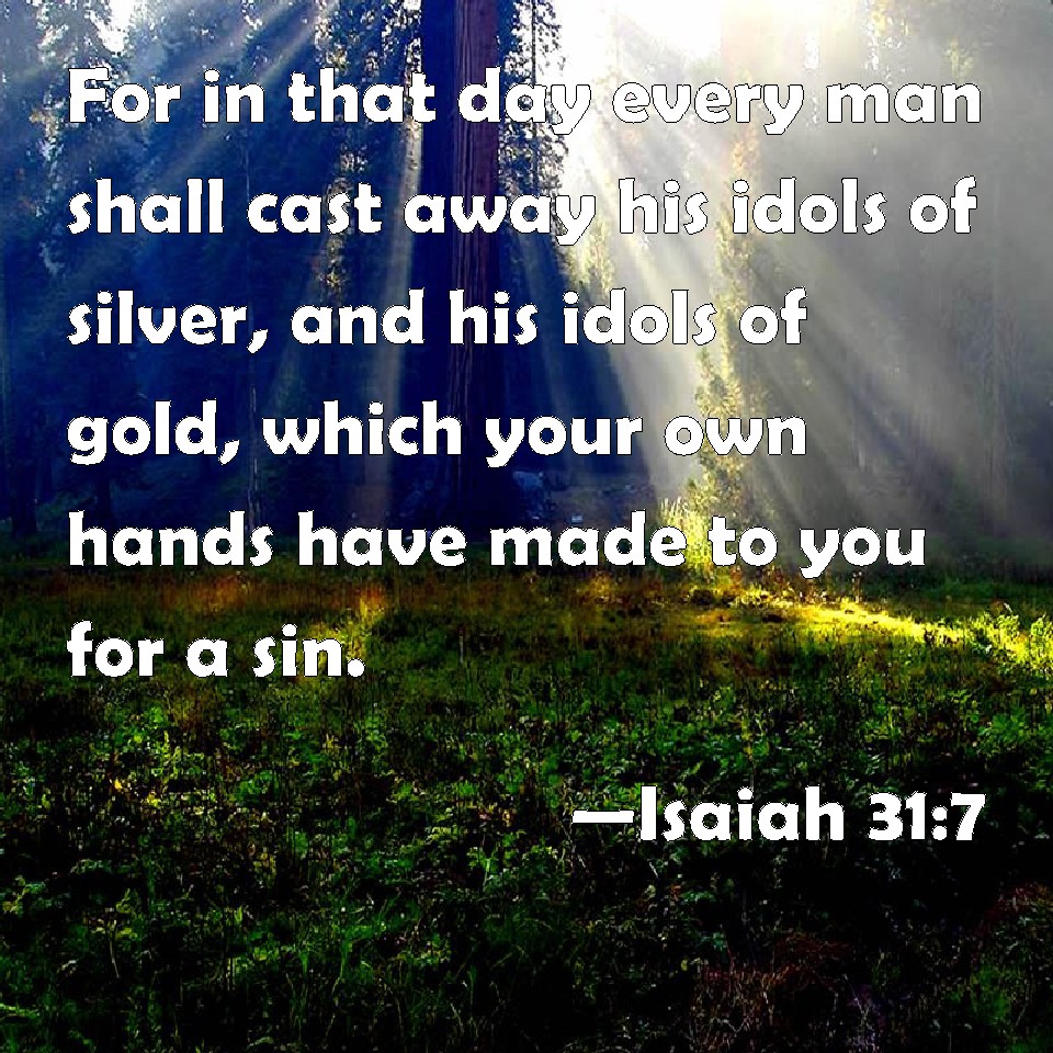 Isaiah 317 For in that day every man shall cast away his idols of silver, and his idols of gold