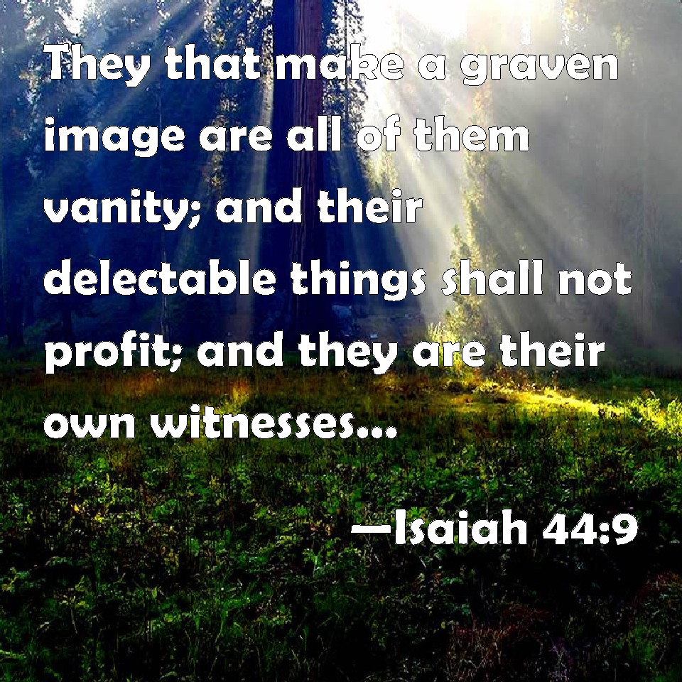 Isaiah 449 They that make a graven image are all of them vanity; and their delectable things