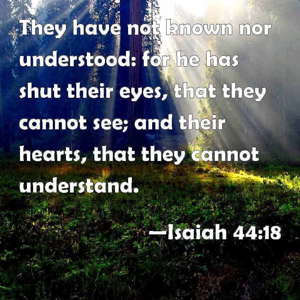 Isaiah 4418 They have not known nor understood for he has shut their