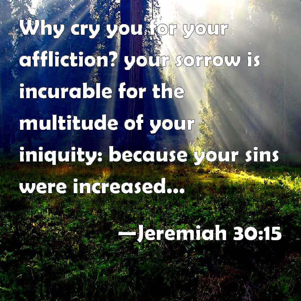 Jeremiah 3015 Why cry you for your affliction? your sorrow is