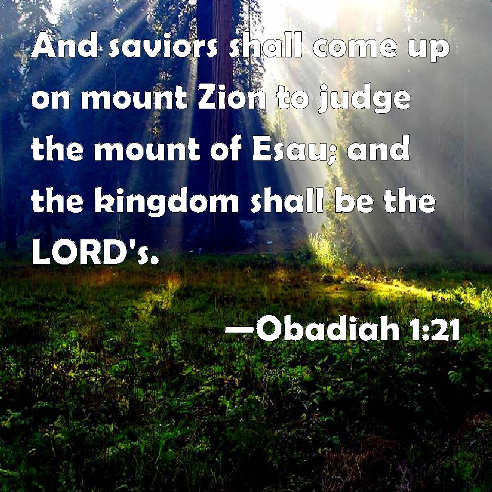Obadiah 121 And saviors shall come up on mount Zion to judge the mount of Esau; and the kingdom
