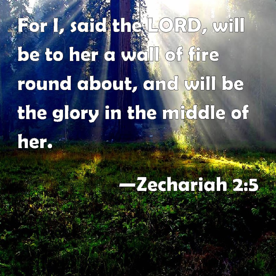 Zechariah 25 For I, said the LORD, will be to her a wall of fire round