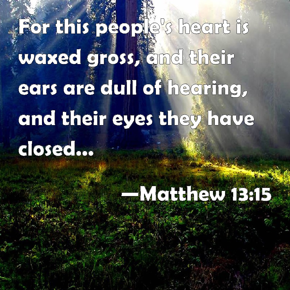 Matthew 1315 For this people's heart is waxed gross, and their ears