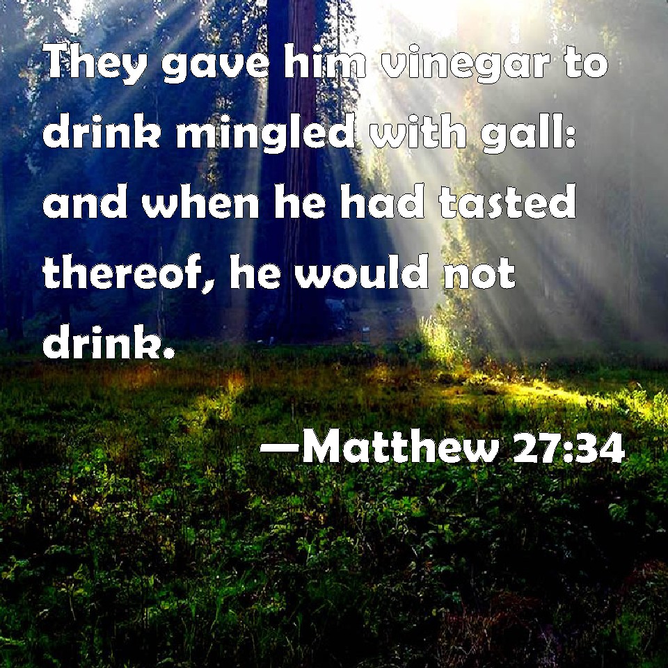 Matthew 2734 They gave him vinegar to drink mingled with gall and