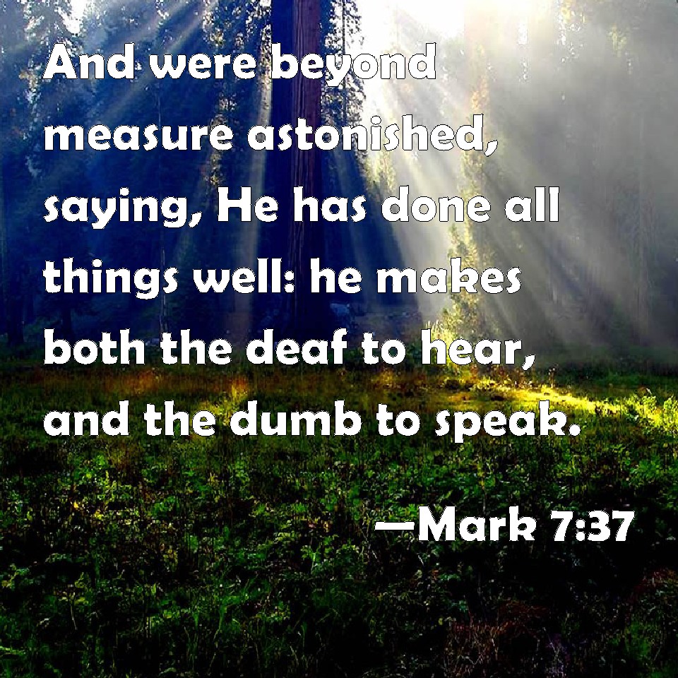 Mark 737 And were beyond measure astonished, saying, He has done all things well he makes both