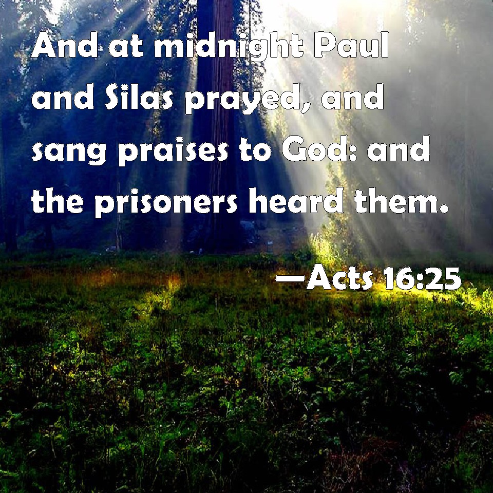 Acts 1625 And at midnight Paul and Silas prayed, and sang praises to