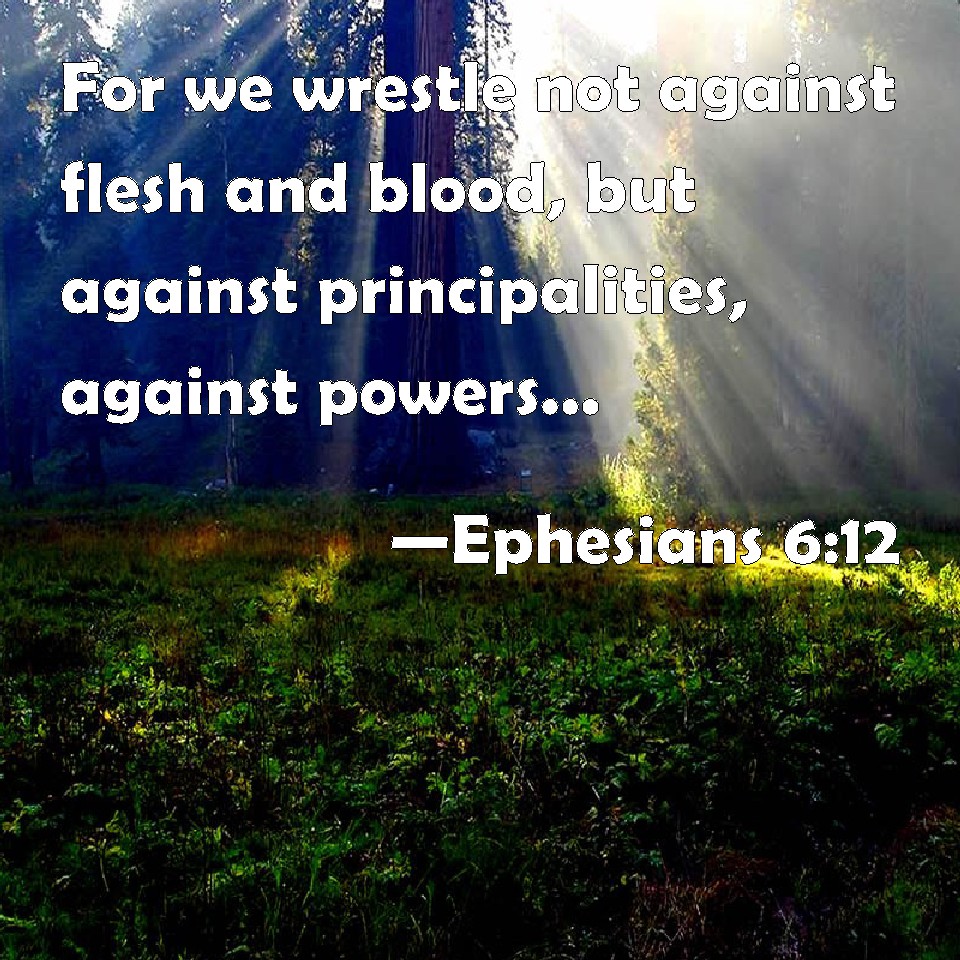 Ephesians 612 For we wrestle not against flesh and blood, but against