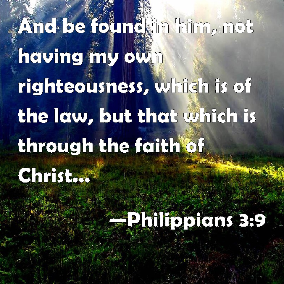 Philippians 39 And be found in him, not having my own righteousness