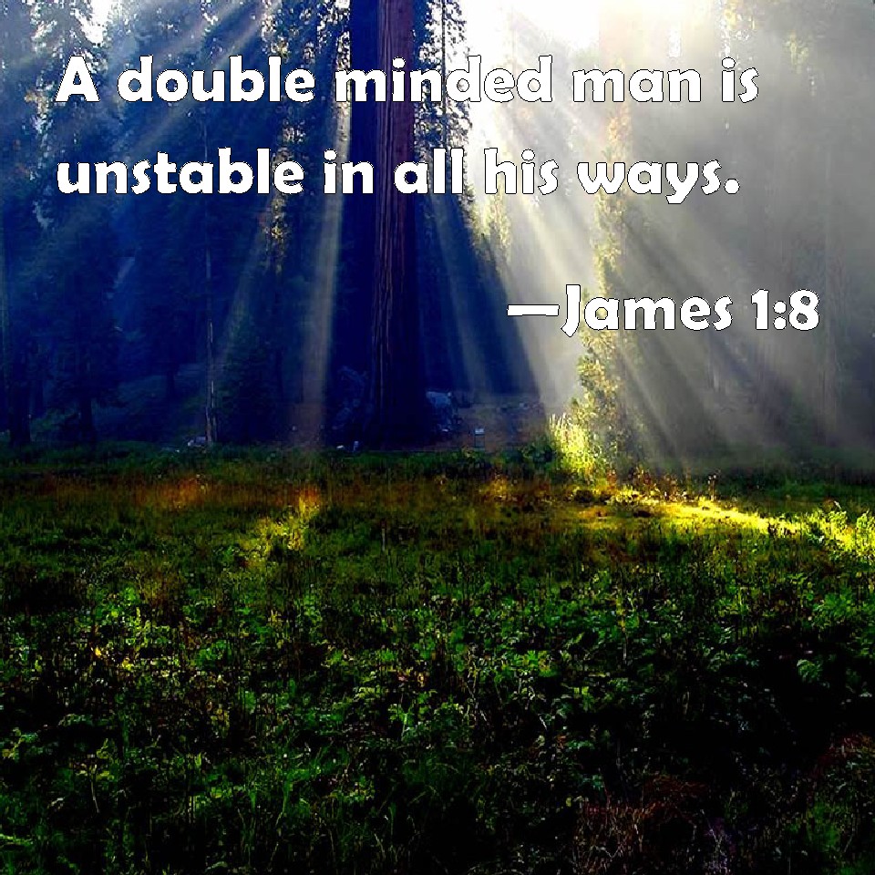 James 18 A double minded man is unstable in all his ways.
