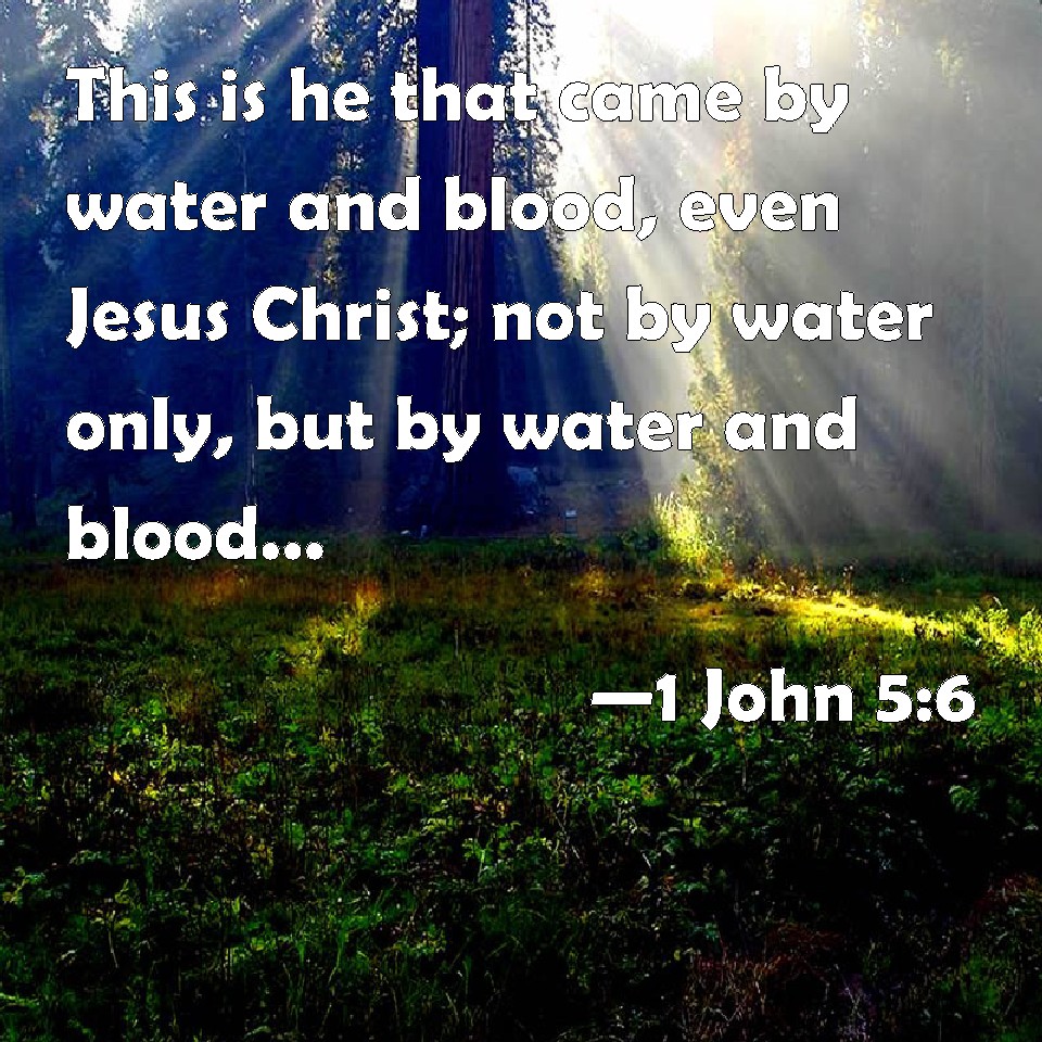 1 John 56 This is he that came by water and blood, even Jesus Christ