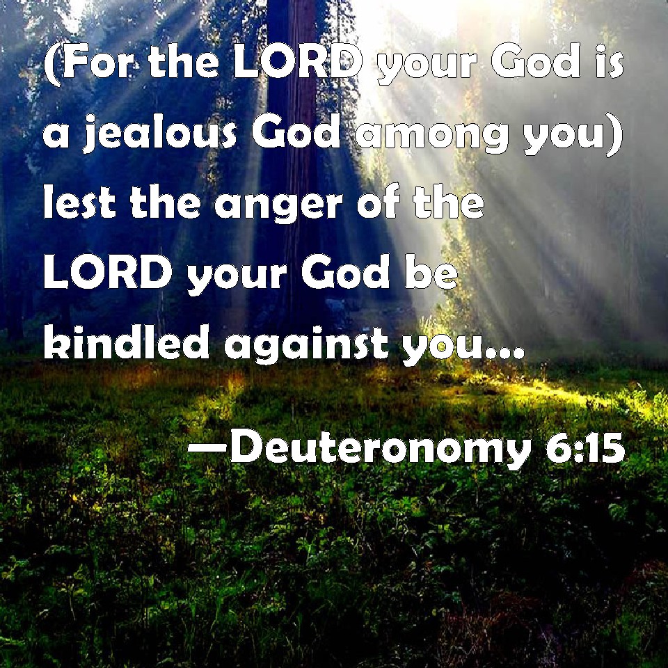 Deuteronomy 615 (For the LORD your God is a jealous God among you) lest the anger of the LORD