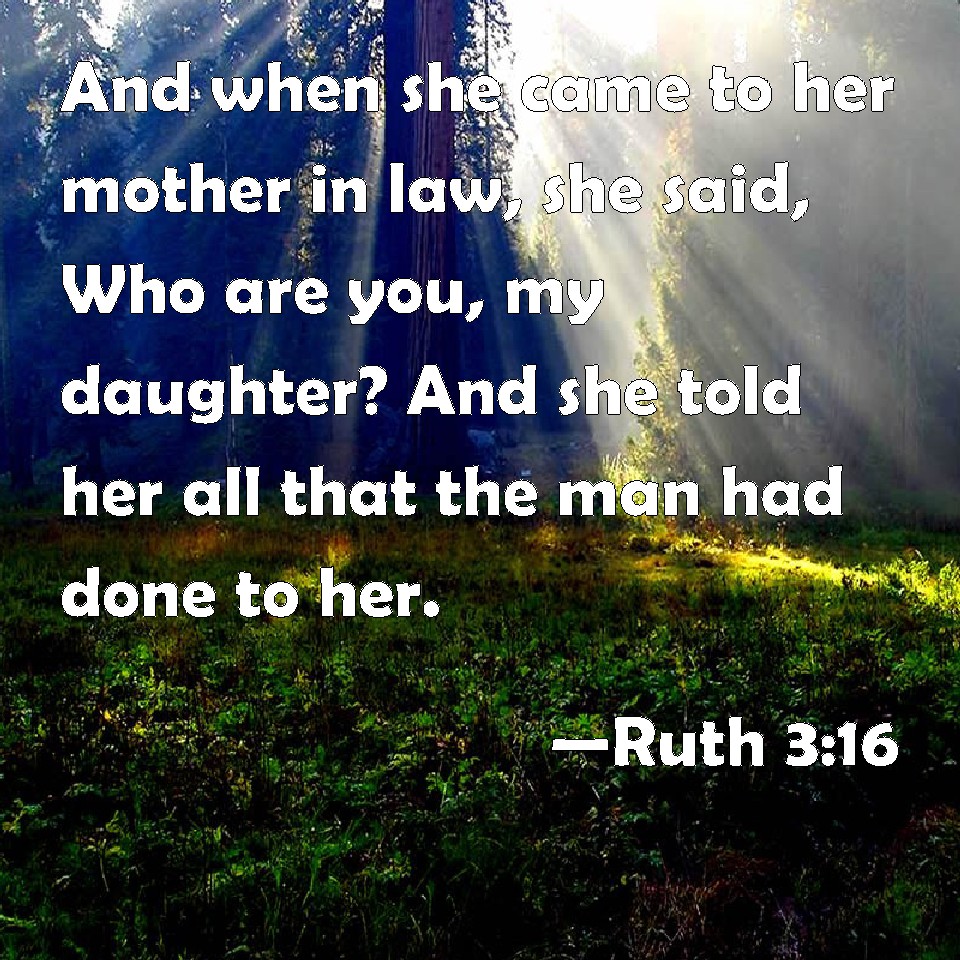Ruth 316 And when she came to her mother in law, she said, Who are you, my daughter? And she
