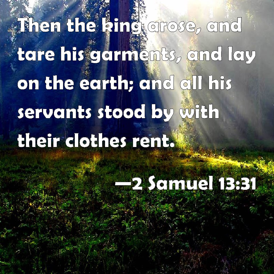 2 Samuel 1331 Then the king arose, and tare his garments, and lay on