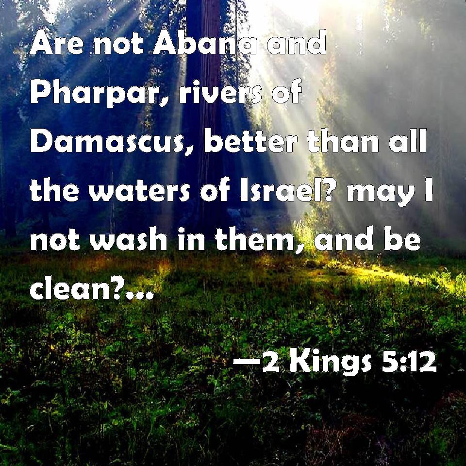 2 Kings 512 Are not Abana and Pharpar, rivers of Damascus, better than